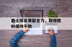 开云APP-爵士球员奉献全力,取得胜利保持不败
