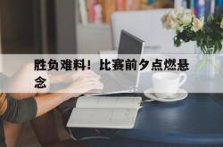 开云体育官网-关于胜负难料!比赛前夕点燃悬念的信息