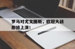 开云体育平台APP-关于罗马对尤文图斯,欧冠大战即将上演!的信息
