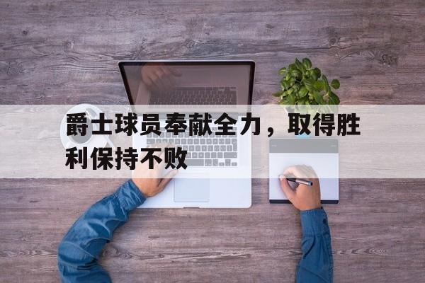 爵士球员奉献全力,取得胜利保持不败 爵士球员奉献全力,取得胜利保持不败