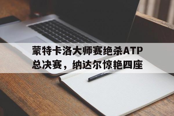 蒙特卡洛大师赛绝杀ATP总决赛，纳达尔惊艳四座的简单介绍